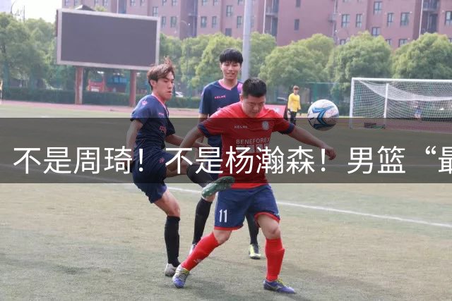 不是周琦！不是杨瀚森！男篮“最强内线”易主，29岁成易建联接班人