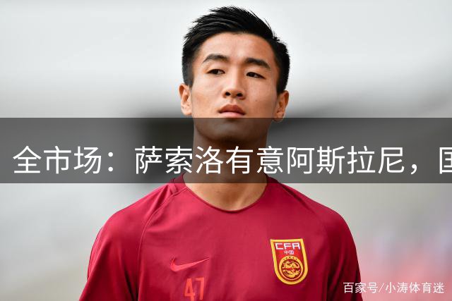 全市场：萨索洛有意阿斯拉尼，国米更可能将其外租