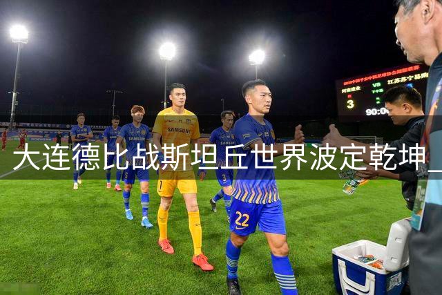 大连德比战斯坦丘世界波定乾坤 英博1球小胜铁人跃居积分榜次席