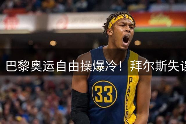 巴黎奥运自由操爆冷！拜尔斯失误憾失金牌 中国小将欧钰珊跻身前八