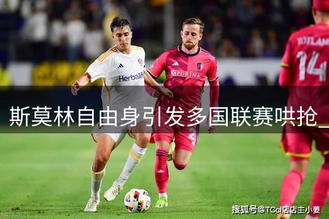 斯莫林自由身引发多国联赛哄抢 资深中卫将迎来职业第六站