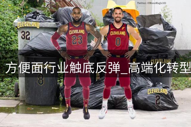 方便面行业触底反弹 高端化转型助力市场回暖
