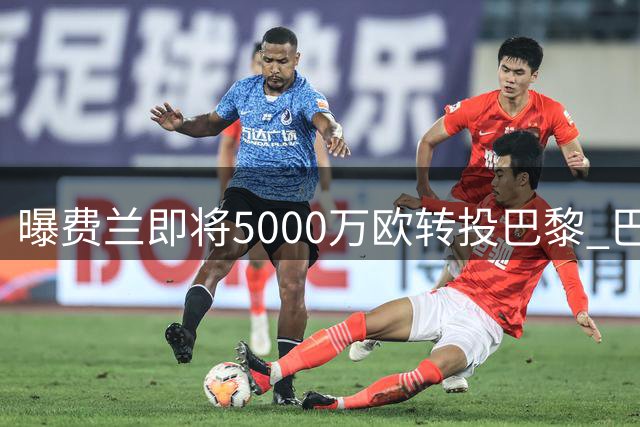 曝费兰即将5000万欧转投巴黎 巴萨锁定罗德里为头号目标