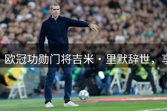 欧冠功勋门将吉米·里默辞世，享年78岁