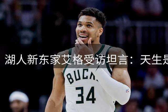 湖人新东家艾格受访坦言：天生是快船粉，力挺湖人非本性