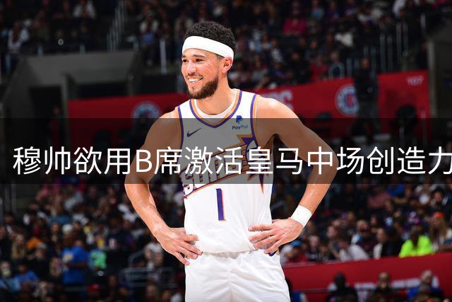 穆帅欲用B席激活皇马中场创造力